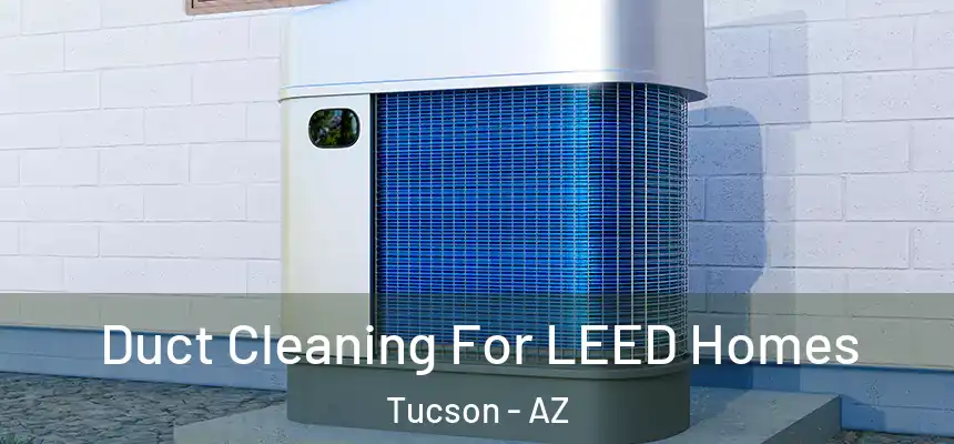 Duct Cleaning For LEED Homes Tucson - AZ